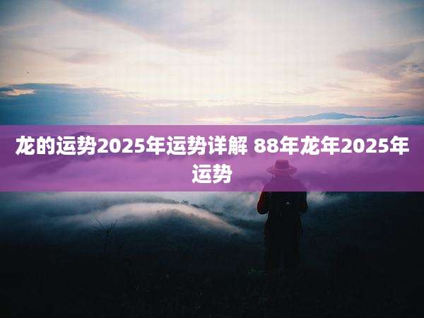 龙的运势2025年运势详解 88年龙年2025年运势