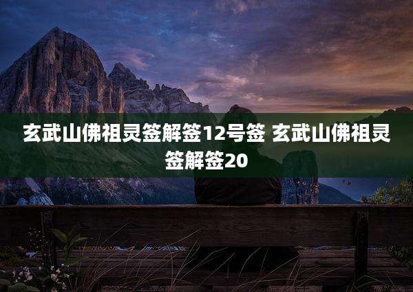 玄武山佛祖灵签解签12号签 玄武山佛祖灵签解签20
