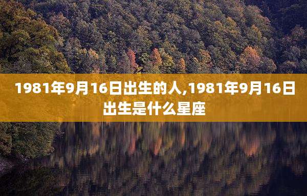 1981年9月16日出生的人,1981年9月16日出生是什么星座