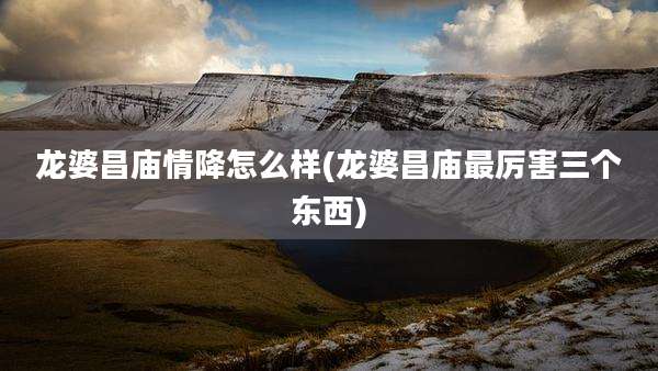 龙婆昌庙情降怎么样(龙婆昌庙最厉害三个东西)