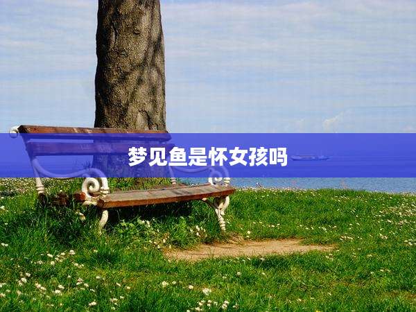梦见鱼是怀女孩吗