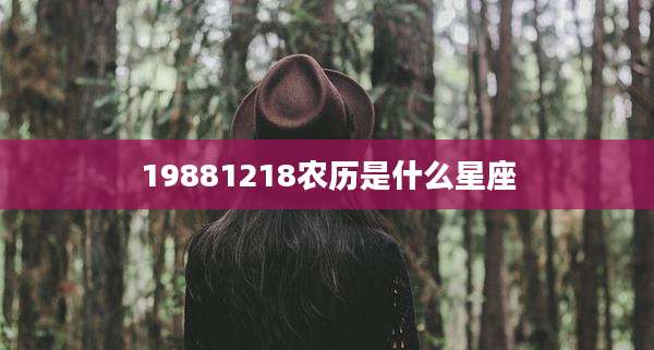 19881218农历是什么星座