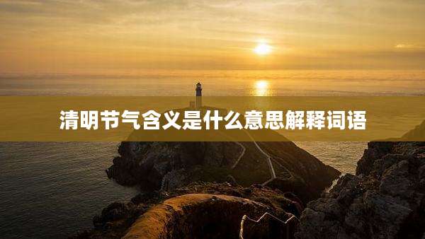 清明节气含义是什么意思解释词语