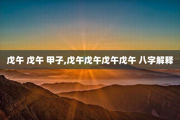 戊午 戊午 甲子,戊午戊午戊午戊午 八字解释