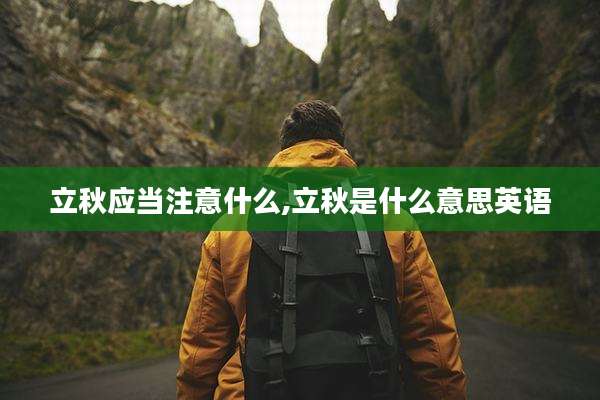 立秋应当注意什么,立秋是什么意思英语
