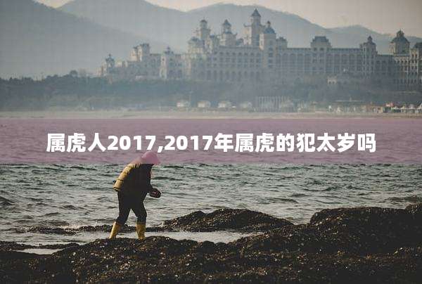 属虎人2017,2017年属虎的犯太岁吗