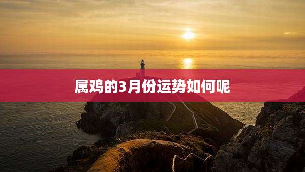 属鸡的3月份运势如何呢