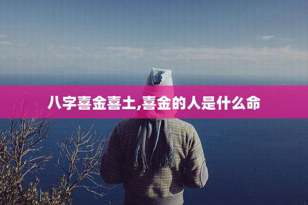 八字喜金喜土,喜金的人是什么命