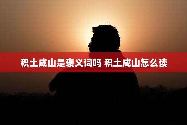 积土成山是褒义词吗 积土成山怎么读