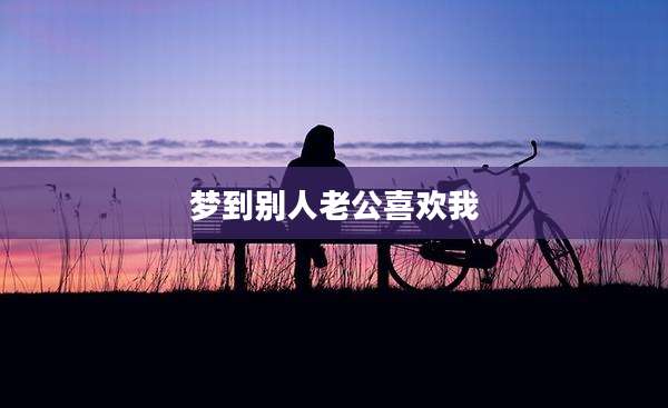 梦到别人老公喜欢我
