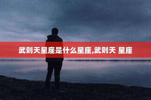 武则天星座是什么星座,武则天 星座