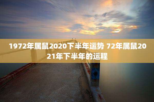 1972年属鼠2020下半年运势 72年属鼠2021年下半年的运程