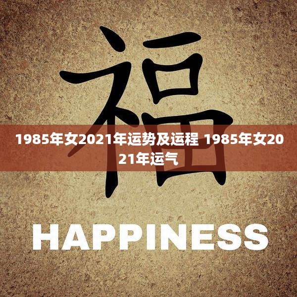 1985年女2021年运势及运程 1985年女2021年运气