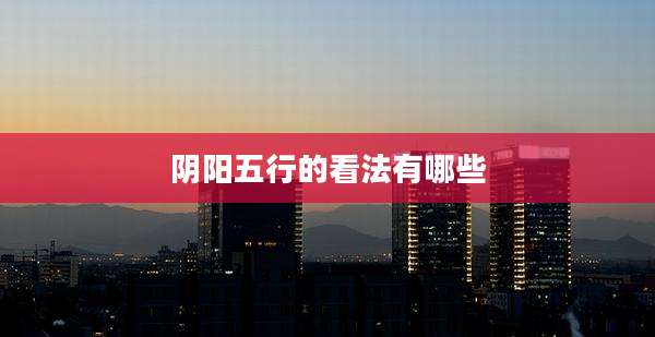阴阳五行的看法有哪些