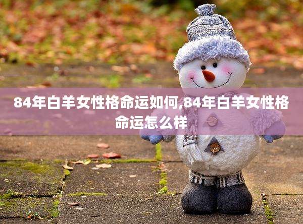 84年白羊女性格命运如何,84年白羊女性格命运怎么样