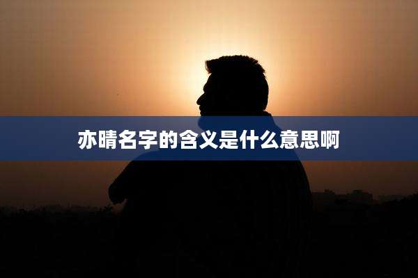 亦晴名字的含义是什么意思啊
