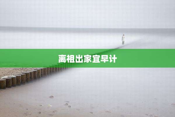 离祖出家宜早计