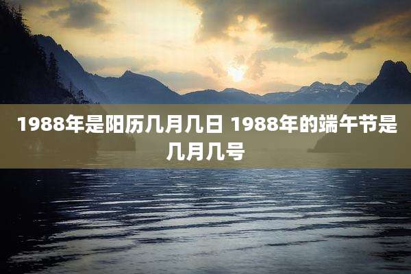 1988年是阳历几月几日 1988年的端午节是几月几号