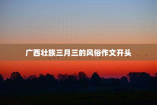 广西壮族三月三的风俗作文开头