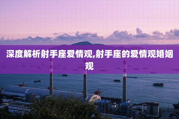 深度解析射手座爱情观,射手座的爱情观婚姻观