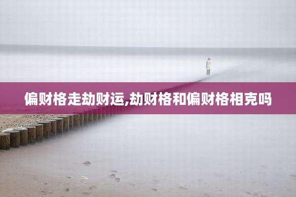 偏财格走劫财运,劫财格和偏财格相克吗