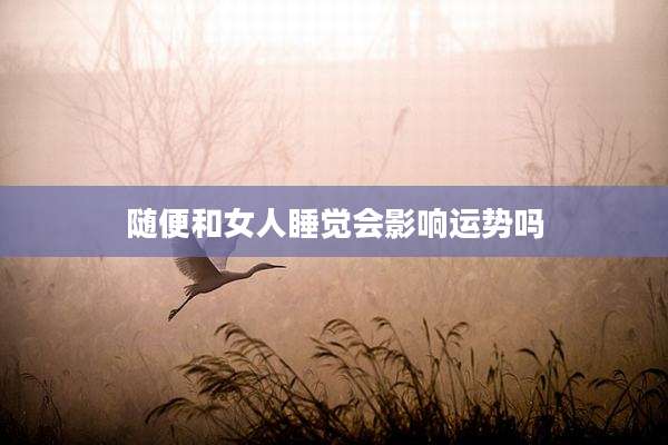 随便和女人睡觉会影响运势吗