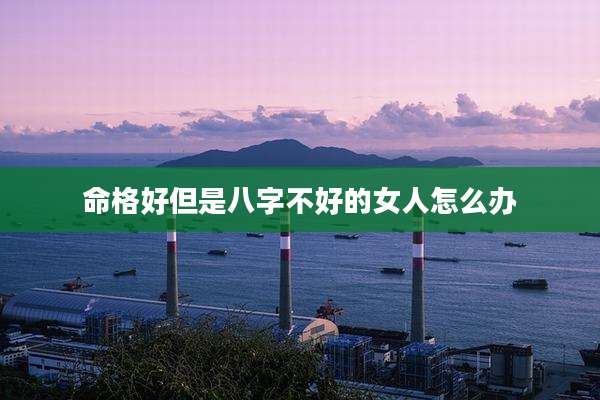 命格好但是八字不好的女人怎么办