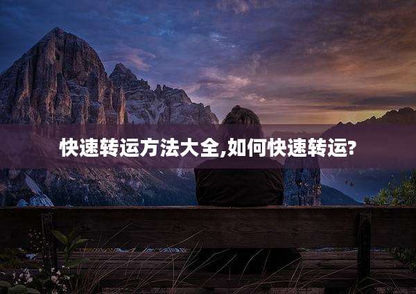 快速转运方法大全,如何快速转运?