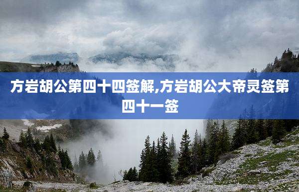 方岩胡公第四十四签解,方岩胡公大帝灵签第四十一签