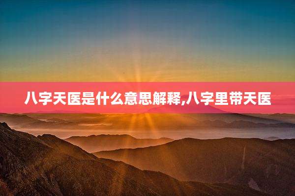 八字天医是什么意思解释,八字里带天医