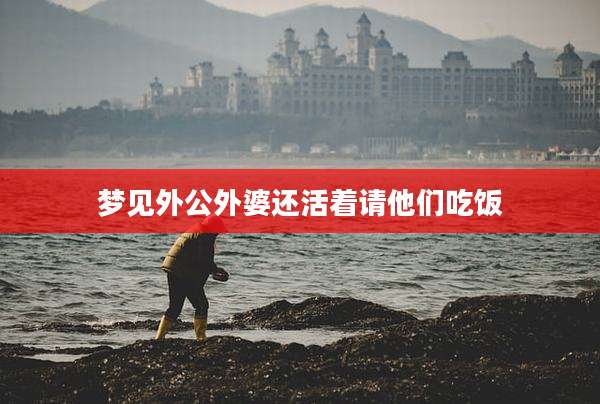 梦见外公外婆还活着请他们吃饭