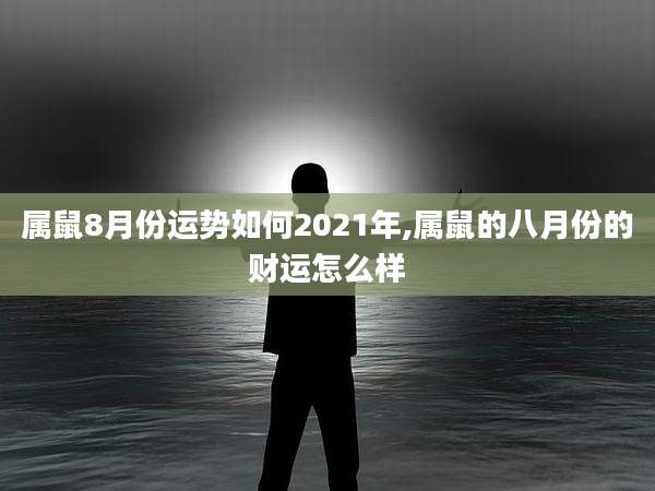 属鼠8月份运势如何2021年,属鼠的八月份的财运怎么样