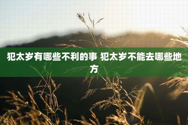 犯太岁有哪些不利的事 犯太岁不能去哪些地方