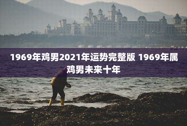 1969年鸡男2021年运势完整版 1969年属鸡男未来十年