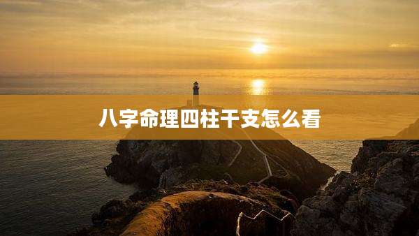 八字命理四柱干支怎么看