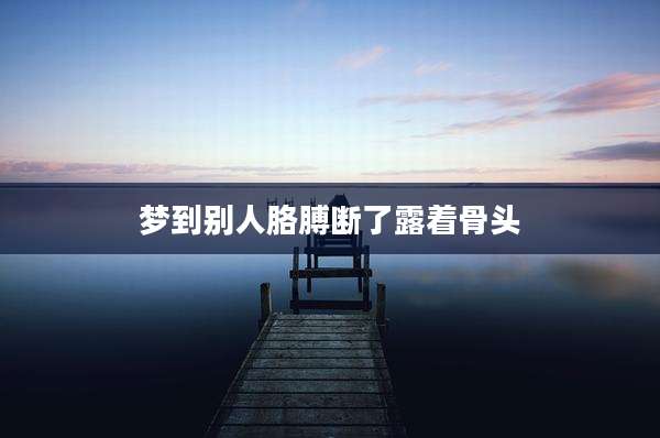 梦到别人胳膊断了露着骨头