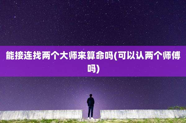 能接连找两个大师来算命吗(可以认两个师傅吗)
