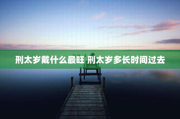 刑太岁戴什么最旺 刑太岁多长时间过去