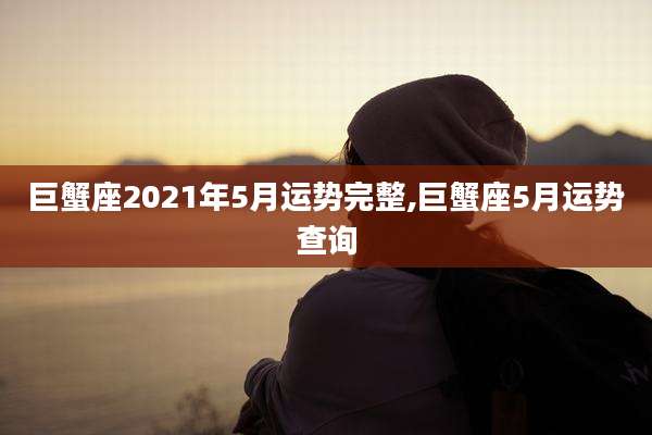 巨蟹座2021年5月运势完整,巨蟹座5月运势查询