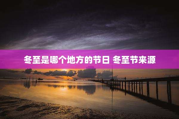 冬至是哪个地方的节日 冬至节来源