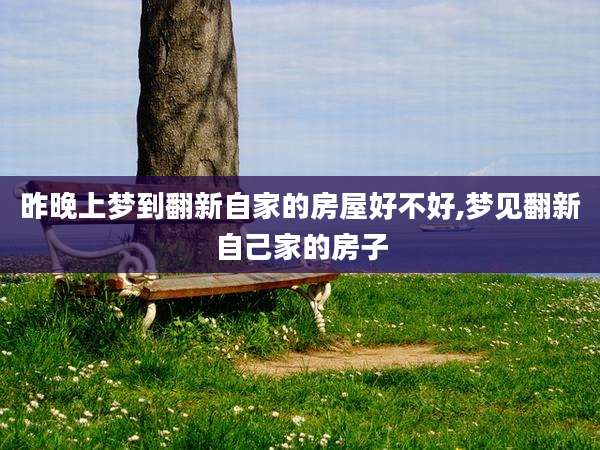 昨晚上梦到翻新自家的房屋好不好,梦见翻新自己家的房子