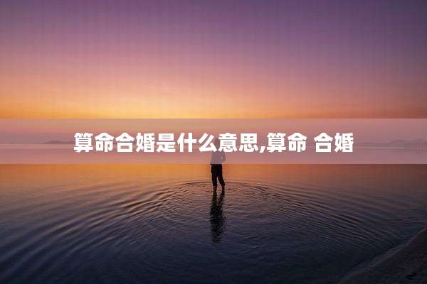 算命合婚是什么意思,算命 合婚