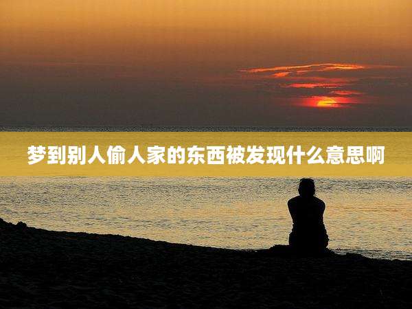 梦到别人偷人家的东西被发现什么意思啊