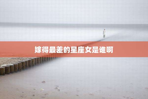 嫁得最差的星座女是谁啊