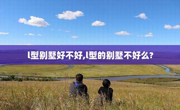 l型别墅好不好,l型的别墅不好么?