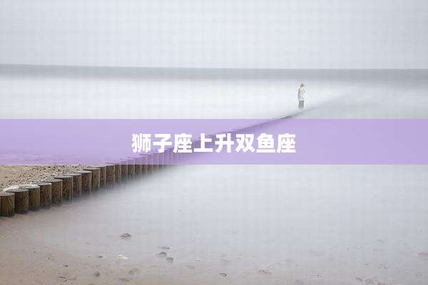 狮子座上升双鱼座