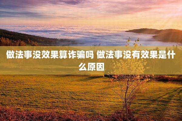 做法事没效果算诈骗吗 做法事没有效果是什么原因