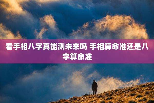 看手相八字真能测未来吗 手相算命准还是八字算命准