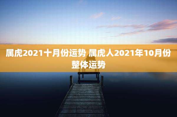 属虎2021十月份运势 属虎人2021年10月份整体运势