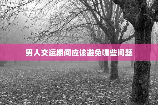 男人交运期间应该避免哪些问题
